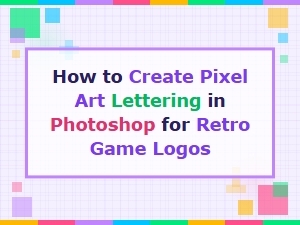 How to Create Pixel Art Lettering in Photoshop for Retro Game Logos